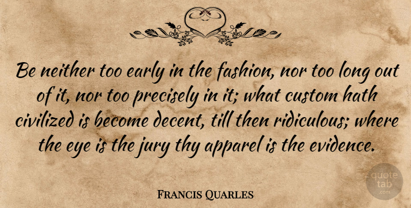 Francis Quarles Quote About Fashion, Eye, Long: Be Neither Too Early In...