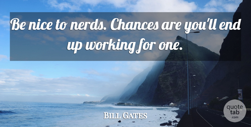 Bill Gates Quote About Funny, Success, Hilarious: Be Nice To Nerds Chances...