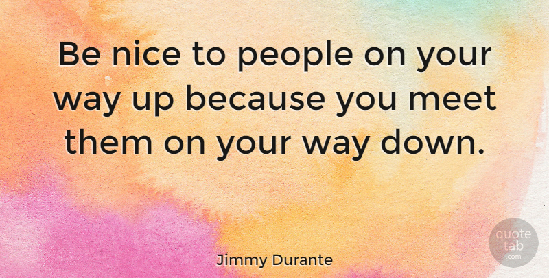 Jimmy Durante Quote About American Comedian, Meet, Nice, People: Be Nice To People On...