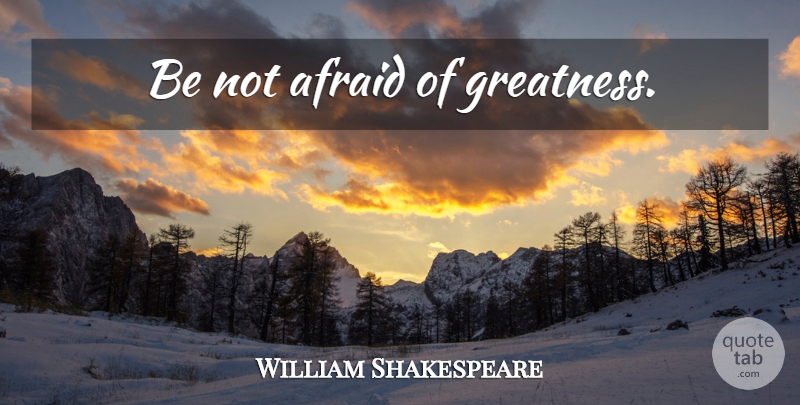 William Shakespeare Quote About Life, Greatness, Not Afraid: Be Not Afraid Of Greatness...