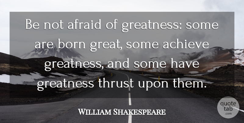 William Shakespeare Quote About Achieve, Afraid, Born, English Dramatist, Greatness: Be Not Afraid Of Greatness...