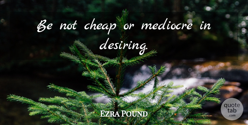 Ezra Pound Quote About Psychics, Empowerment, Mediocre: Be Not Cheap Or Mediocre...