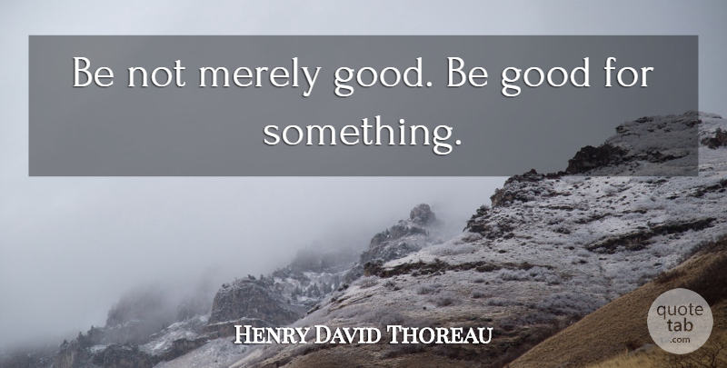 Henry David Thoreau Quote About Integrity, Be Good: Be Not Merely Good Be...