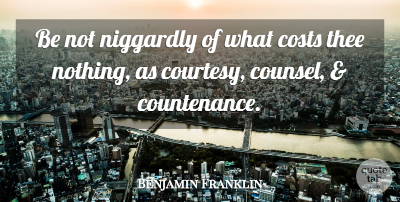 Benjamin Franklin Quote About Cost, Courtesy, Thee: Be Not Niggardly Of What...