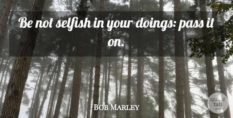 Bob Marley Quote About Selfish, Doings, Not Selfish: Be Not Selfish In Your...