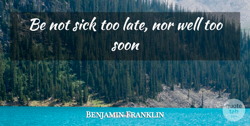 Benjamin Franklin Quote About Health, Sick, Too Late: Be Not Sick Too Late...