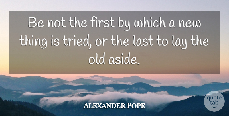 Alexander Pope Quote About Last, Lay: Be Not The First By...