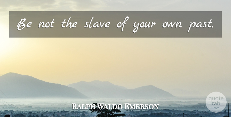 Ralph Waldo Emerson Quote About Past, Slave, Plunge: Be Not The Slave Of...