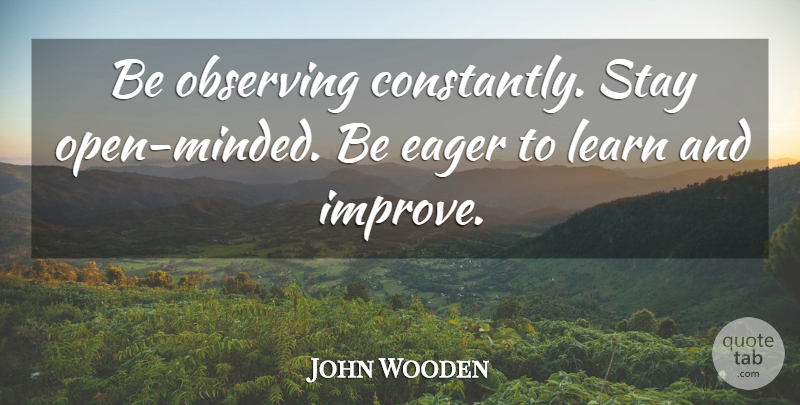 John Wooden Quote About Open Minded, Observing: Be Observing Constantly Stay Open...