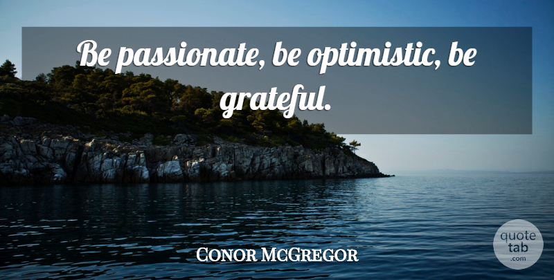 Conor McGregor Quote About Grateful, Optimistic, Mma: Be Passionate Be Optimistic Be...