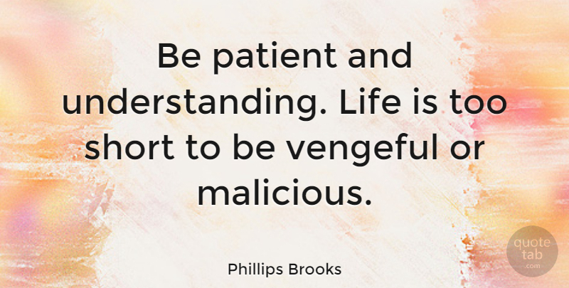 Phillips Brooks Quote About Patience, Short Life, Failure: Be Patient And Understanding Life...