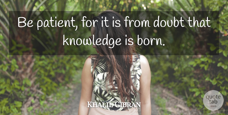 Khalil Gibran Quote About Doubt, Patient, Be Patient: Be Patient For It Is...