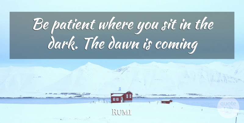 Rumi Quote About Dark, Dawn, Patient: Be Patient Where You Sit...
