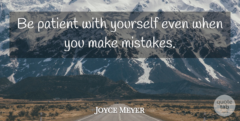 Joyce Meyer Quote About Mistake, Making Mistakes, Patient: Be Patient With Yourself Even...