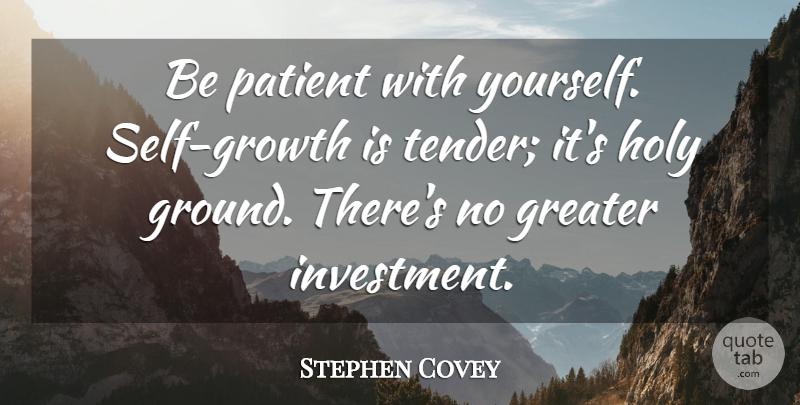 Stephen Covey Quote About Inspirational, Self, Holy Ground: Be Patient With Yourself Self...
