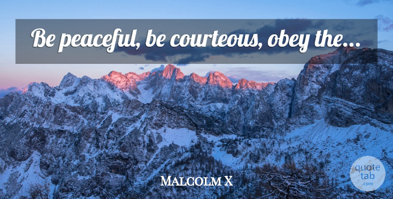Malcolm X Quote About African American, Peaceful, Courteous: Be Peaceful Be Courteous Obey...