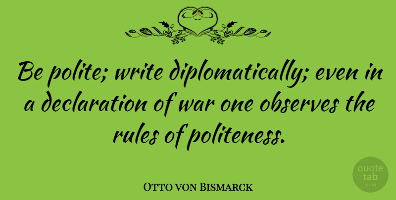Otto von Bismarck Quote About Military, War, Writing: Be Polite Write Diplomatically Even...
