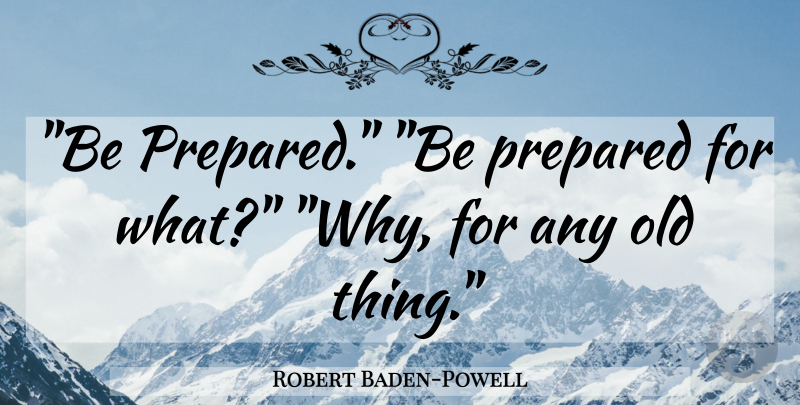 Robert Baden-Powell Quote About Fundraising, Old Things, Be Prepared: Be Prepared Be Prepared For...