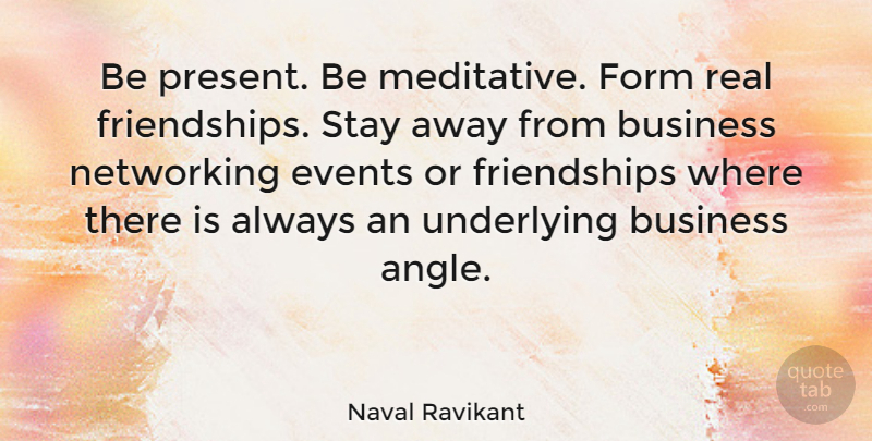 Naval Ravikant Quote About Business, Form, Stay, Underlying: Be Present Be Meditative Form...