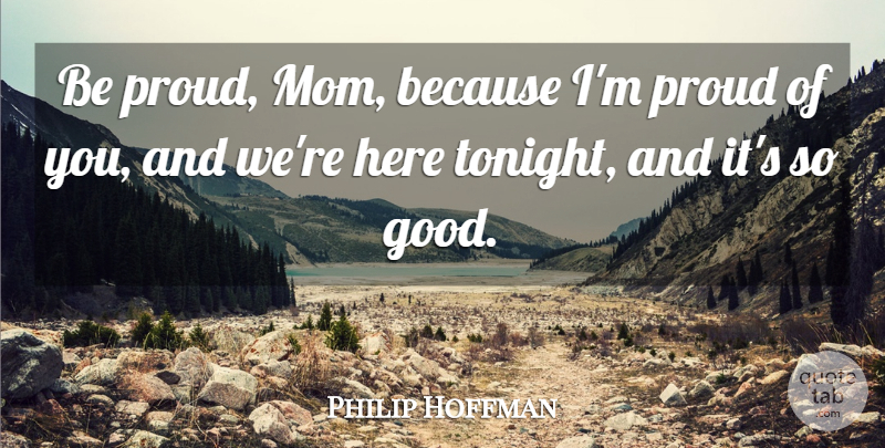 Philip Hoffman Quote About Proud: Be Proud Mom Because Im...