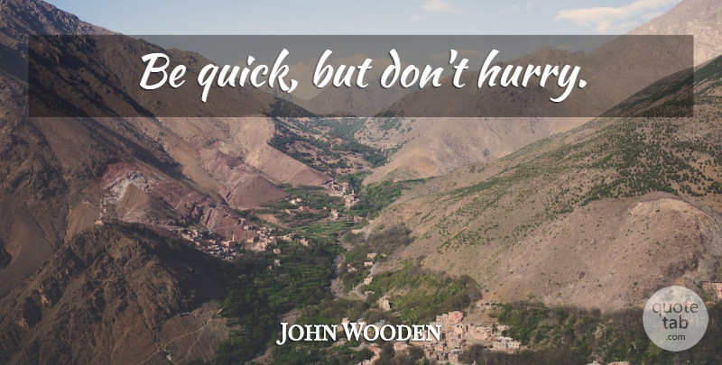 John Wooden Quote About Life, Motivational, Inspiring: Be Quick But Dont Hurry...