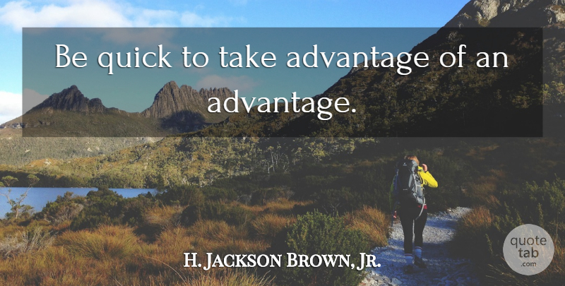 H. Jackson Brown, Jr. Quote About Opportunity, Advantage: Be Quick To Take Advantage...