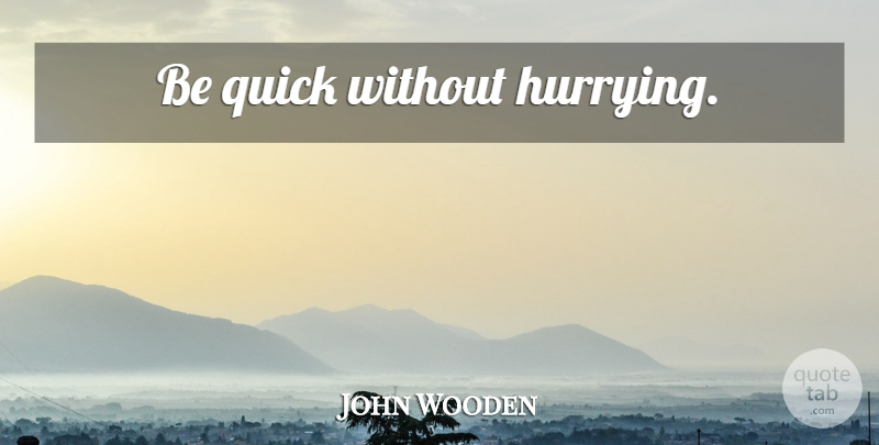 John Wooden Quote About Basketball, Coaching, Basketball Coaching: Be Quick Without Hurrying...