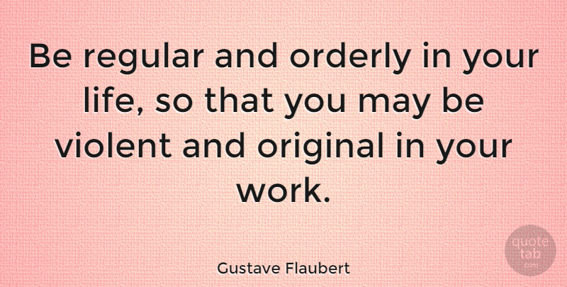 Gustave Flaubert Quote About Inspirational, Life, Work: Be Regular And Orderly In...