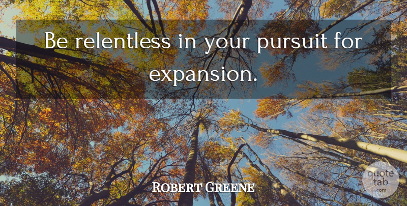 Robert Greene Quote About Expansion, Relentless, Pursuit: Be Relentless In Your Pursuit...