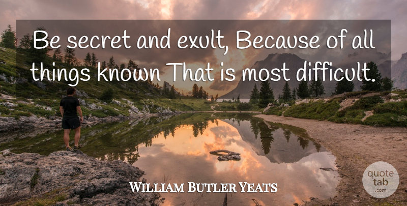 William Butler Yeats Quote About Secret, Difficult, Known: Be Secret And Exult Because...