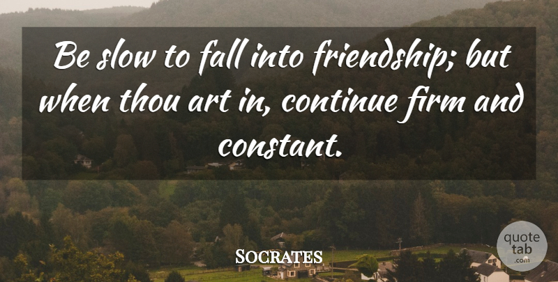 Socrates Quote About Art, Continue, Firm, Friendship, Slow: Be Slow To Fall Into...