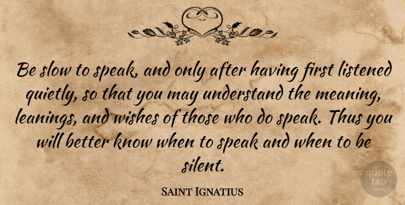 Saint Ignatius Quote About Listened, Slow, Thus, Understand: Be Slow To Speak And...