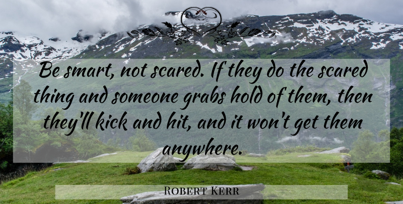 Robert Kerr Quote About Hold, Kick, Scared: Be Smart Not Scared If...