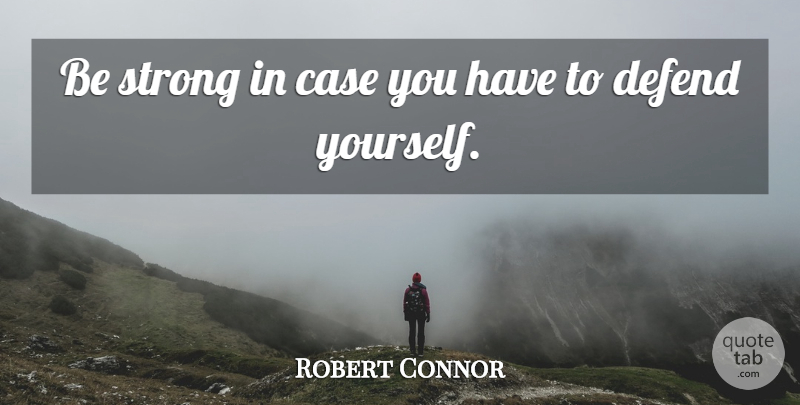 Robert Connor Quote About Case, Defend, Strong: Be Strong In Case You...