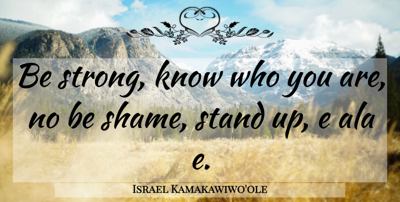 Israel Kamakawiwo'ole Quote About Strong, Shame, Knows: Be Strong Know Who You...