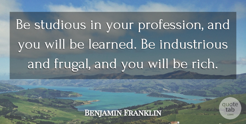 Benjamin Franklin Quote About Learning, Rich, Frugal: Be Studious In Your Profession...