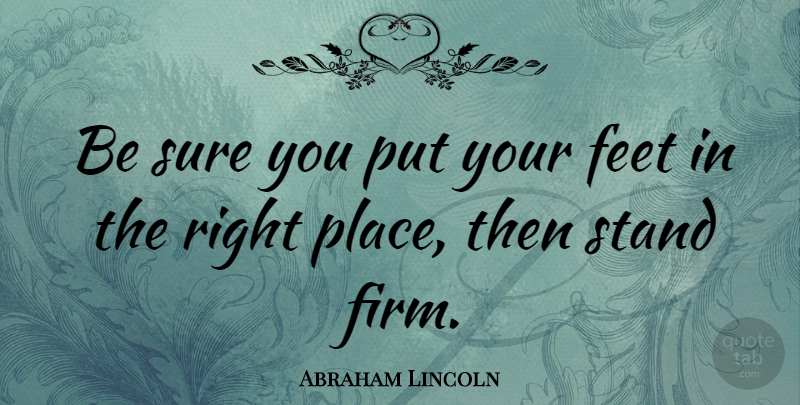 Abraham Lincoln Quote About Motivational, Inspiring, Feet: Be Sure You Put Your...