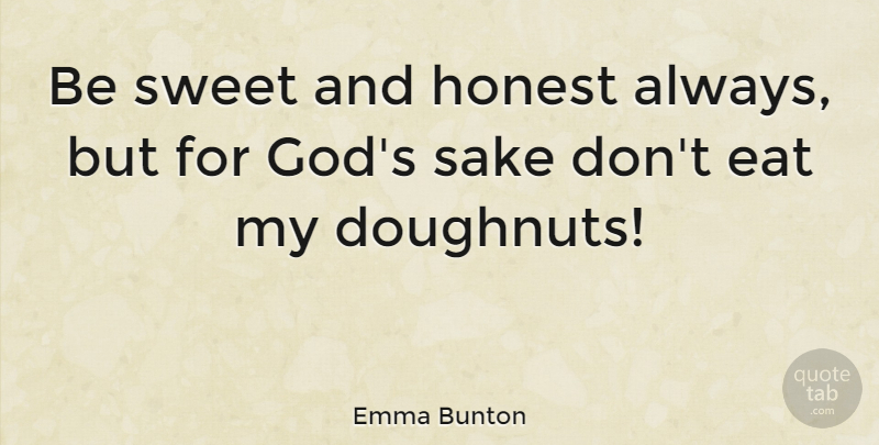 Emma Bunton Quote About Honest, Sake: Be Sweet And Honest Always...