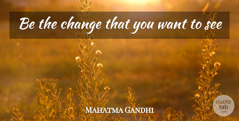 Mahatma Gandhi Quote About Philosophy, Want, Giving Back: Be The Change That You...