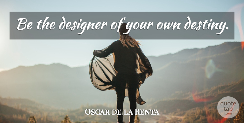Oscar de la Renta Quote About Motivational, Destiny, Designer: Be The Designer Of Your...