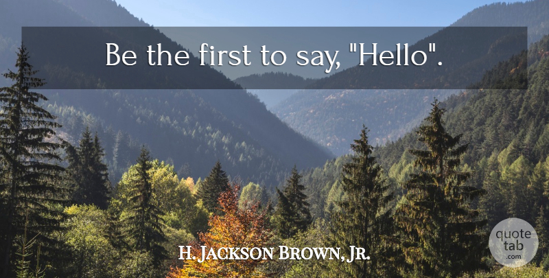 H. Jackson Brown, Jr. Quote About Life Lesson, Firsts, Hello: Be The First To Say...