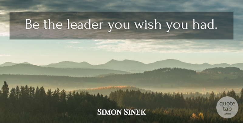 Simon Sinek Quote About Leader, Wish, Wish You: Be The Leader You Wish...