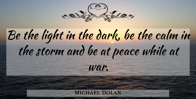 Michael Dolan Quote About Attitude, War, Character: Be The Light In The...