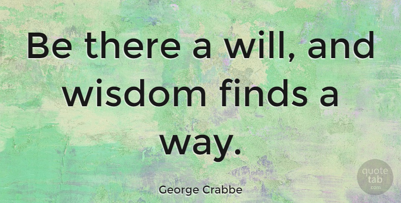 George Crabbe Quote About English Poet, Wisdom: Be There A Will And...