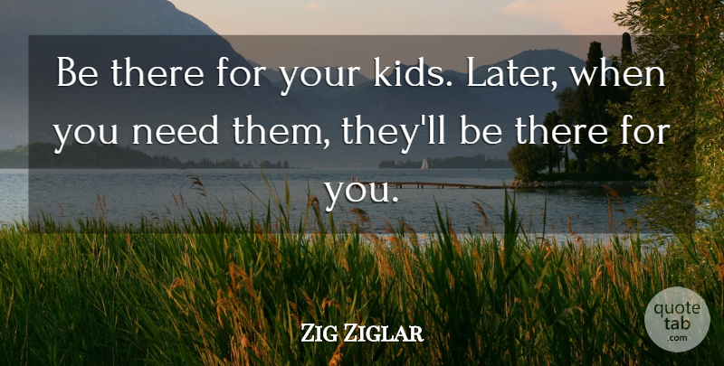 Zig Ziglar Quote About Kids, Needs: Be There For Your Kids...