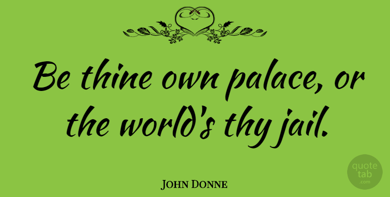 John Donne Quote About Motivational, Jail, Palaces: Be Thine Own Palace Or...