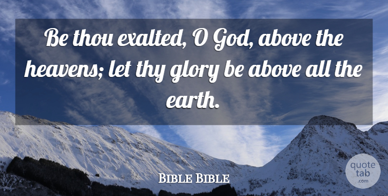 Bible Bible Quote About Above, Earth, Glory, Thou, Thy: Be Thou Exalted O God...