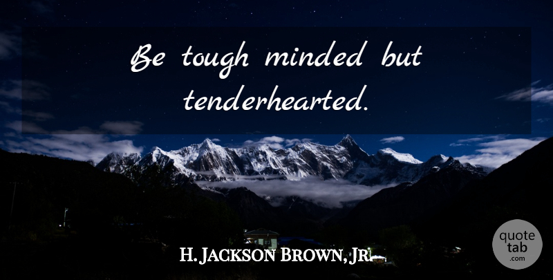 H. Jackson Brown, Jr. Quote About Life Lesson, Tough: Be Tough Minded But Tenderhearted...