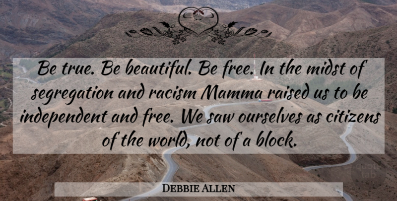 Debbie Allen Quote About Beautiful, Block, Independent: Be True Be Beautiful Be...