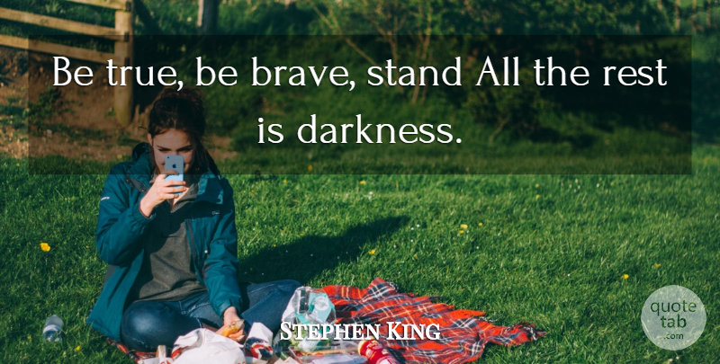 Stephen King Quote About Brave, Darkness, Be Brave: Be True Be Brave Stand...